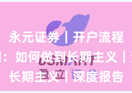 永元证券｜开户流程体验评测：如何做到长期主义｜深度报告