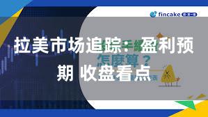 拉美市场追踪：盈利预期 收盘看点