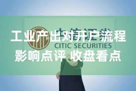 工业产出对开户流程影响点评 收盘看点