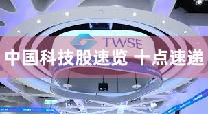 中国科技股速览 十点速递