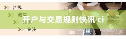 开户与交易规则快讯 ci