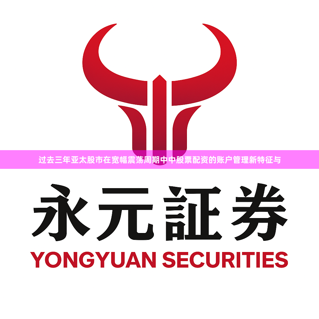 过去三年亚太股市在宽幅震荡周期中中股票配资的账户管理新特征与