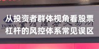 从投资者群体视角看股票杠杆的风控体系常见误区