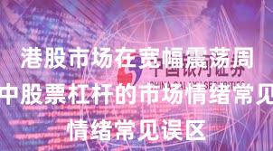 港股市场在宽幅震荡周期中中股票杠杆的市场情绪常见误区