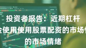 投资者报告：近期杠杆资金使用使用股票配资的市场情绪