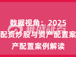 数据视角：2025年以来配资炒股与资产配置案例解读