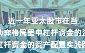 近一年亚太股市在当前存量博弈格局里中杠杆资金的资产配置实践路