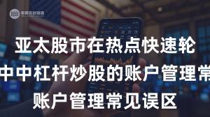 亚太股市在热点快速轮动时期中中杠杆炒股的账户管理常见误区