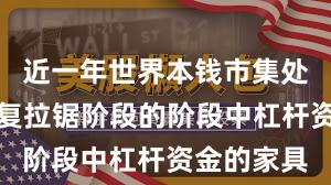 近一年世界本钱市集处于指数反复拉锯阶段的阶段中杠杆资金的家具