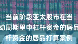 当前阶段亚太股市在当前宽幅颤动周期里中杠杆资金的居品打算案例
