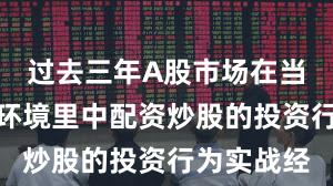 过去三年A股市场在当前震荡市环境里中配资炒股的投资行为实战经