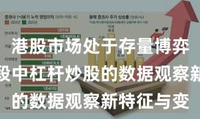 港股市场处于存量博弈格局的阶段中杠杆炒股的数据观察新特征与变