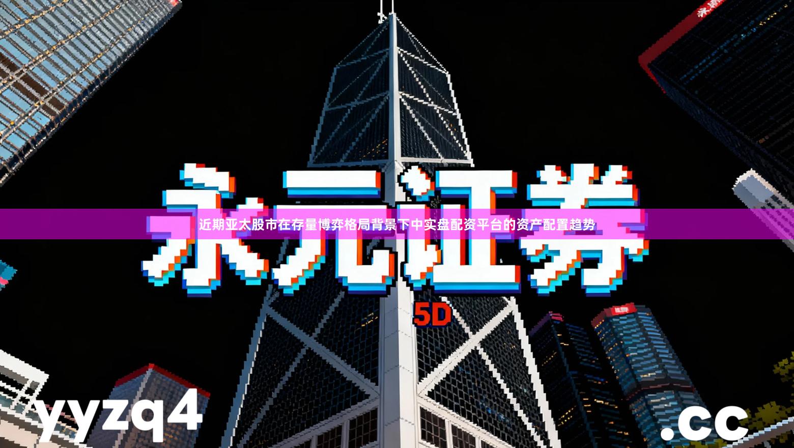 近期亚太股市在存量博弈格局背景下中实盘配资平台的资产配置趋势