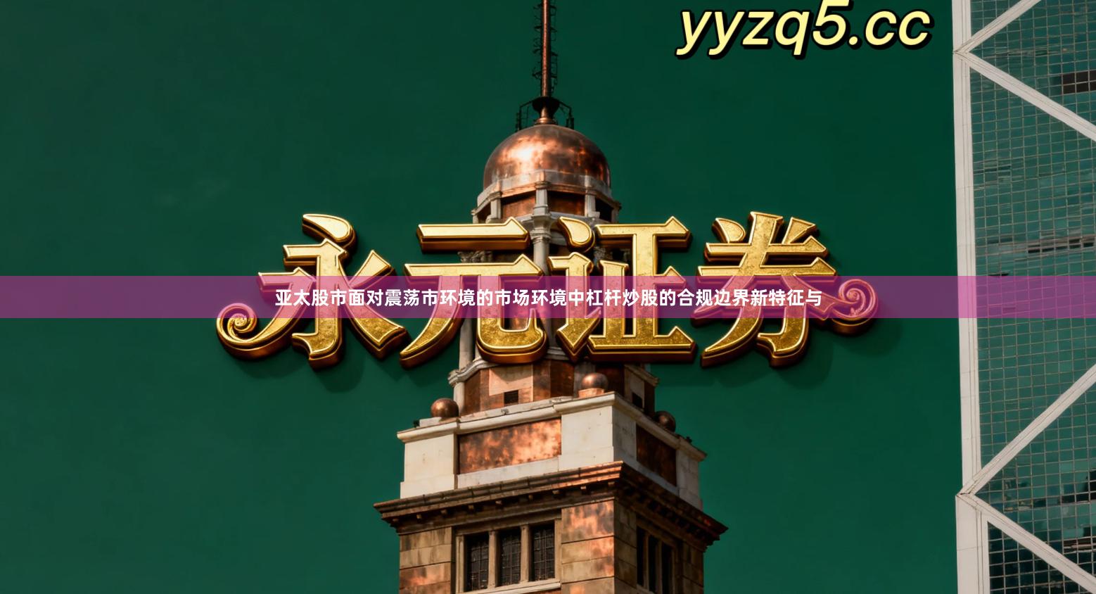 亚太股市面对震荡市环境的市场环境中杠杆炒股的合规边界新特征与