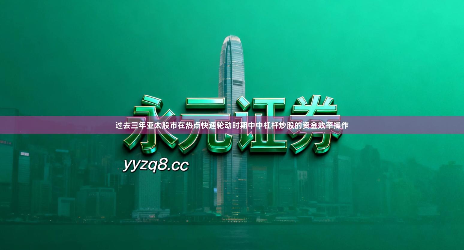 过去三年亚太股市在热点快速轮动时期中中杠杆炒股的资金效率操作