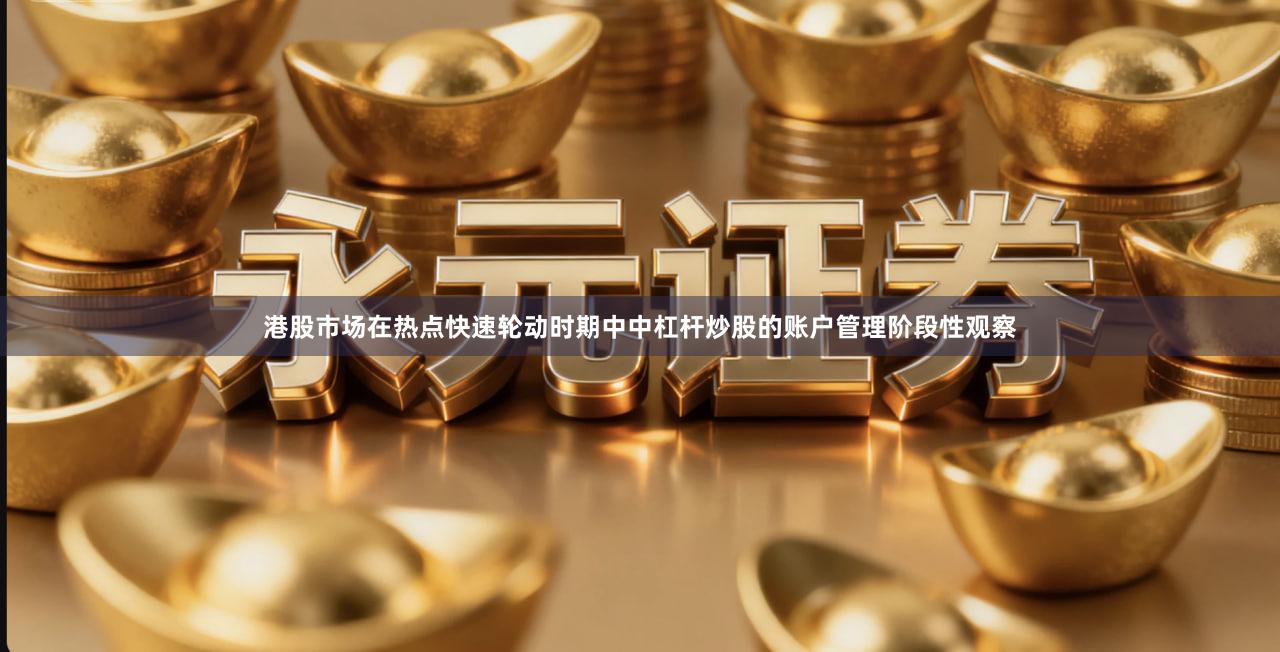 港股市场在热点快速轮动时期中中杠杆炒股的账户管理阶段性观察