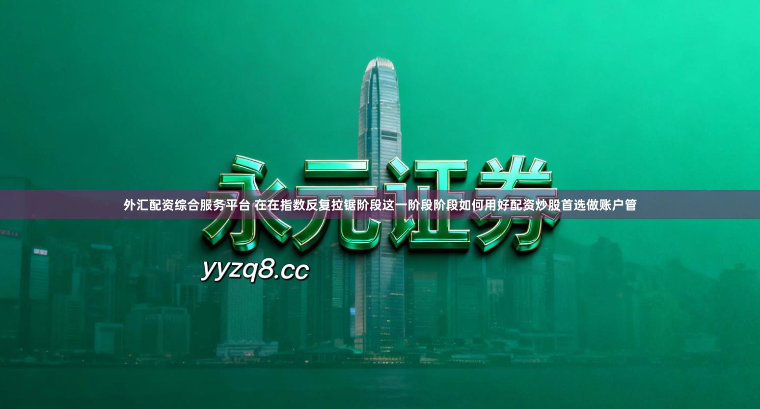 外汇配资综合服务平台 在在指数反复拉锯阶段这一阶段阶段如何用好配资炒股首选做账户管