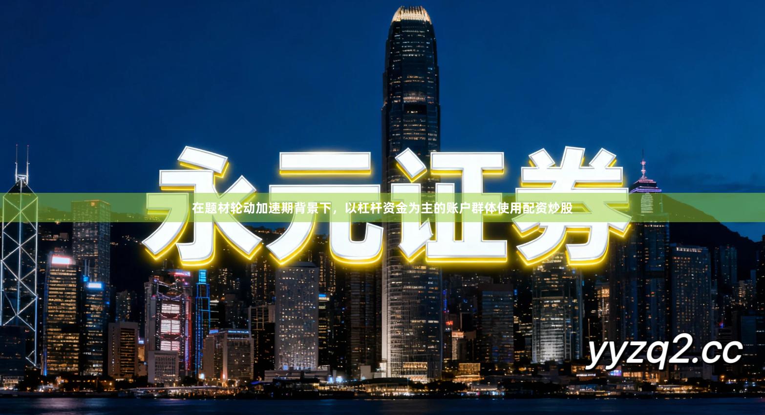 在题材轮动加速期背景下，以杠杆资金为主的账户群体使用配资炒股