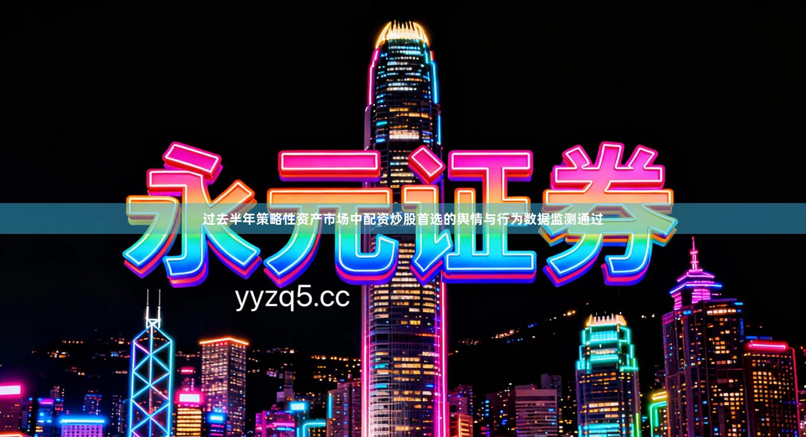 过去半年策略性资产市场中配资炒股首选的舆情与行为数据监测通过