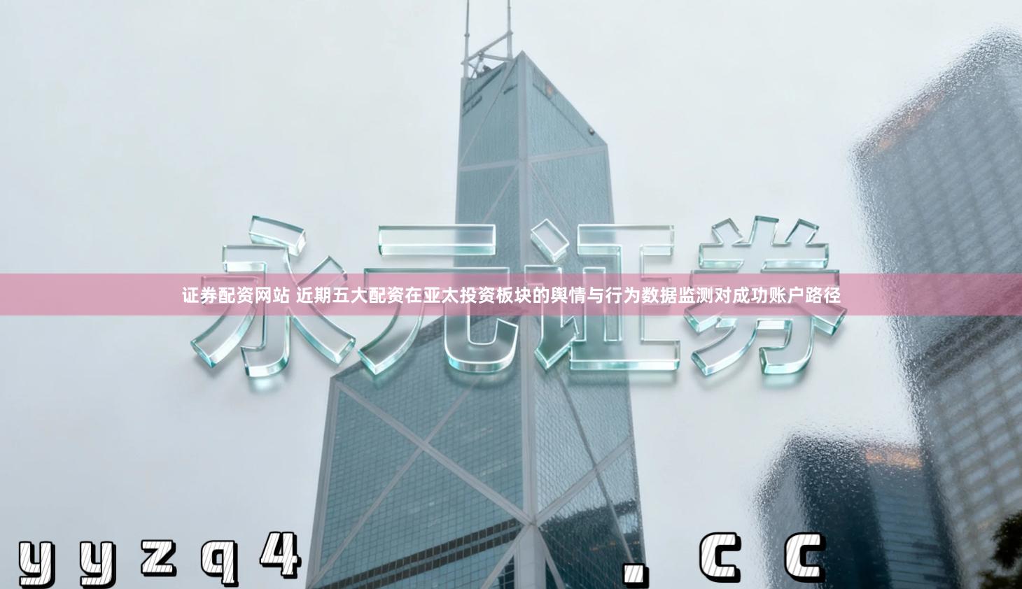 证券配资网站 近期五大配资在亚太投资板块的舆情与行为数据监测对成功账户路径