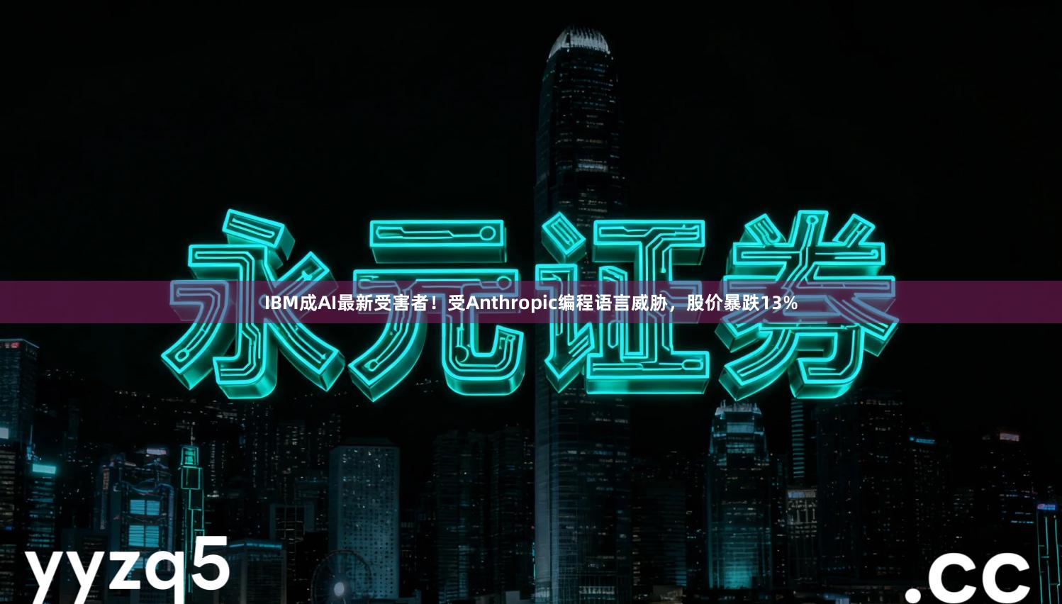 IBM成AI最新受害者!受Anthropic编程语言威胁,股价暴跌13%