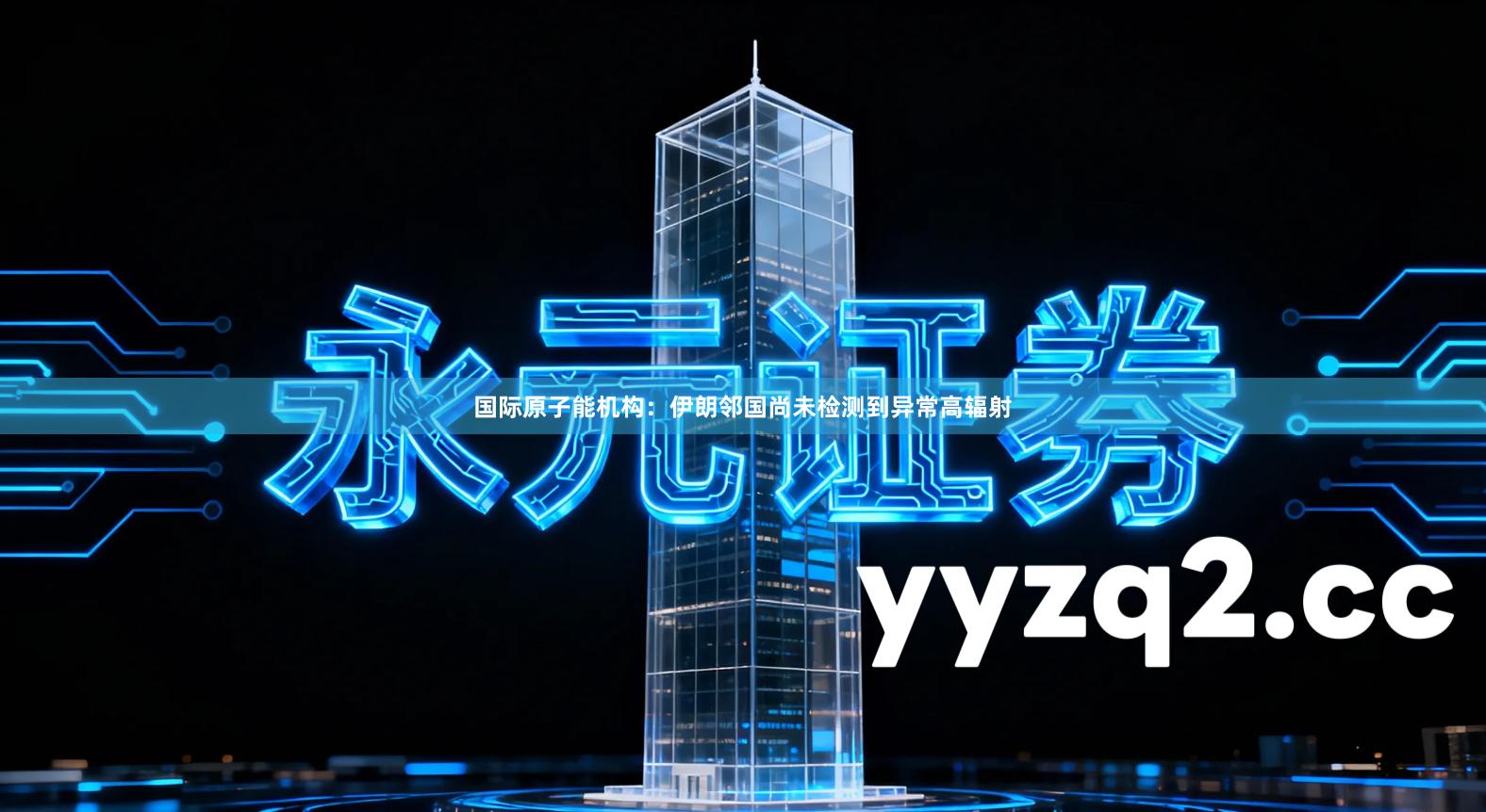 国际原子能机构：伊朗邻国尚未检测到异常高辐射