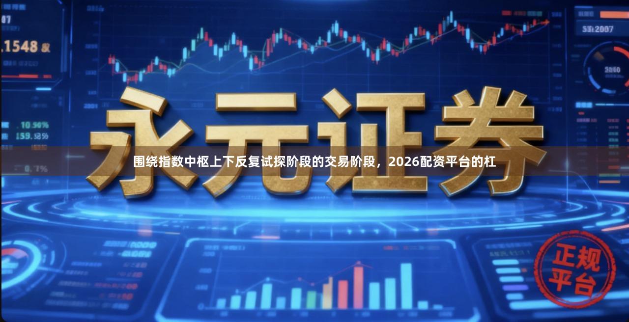 围绕指数中枢上下反复试探阶段的交易阶段，2026配资平台的杠