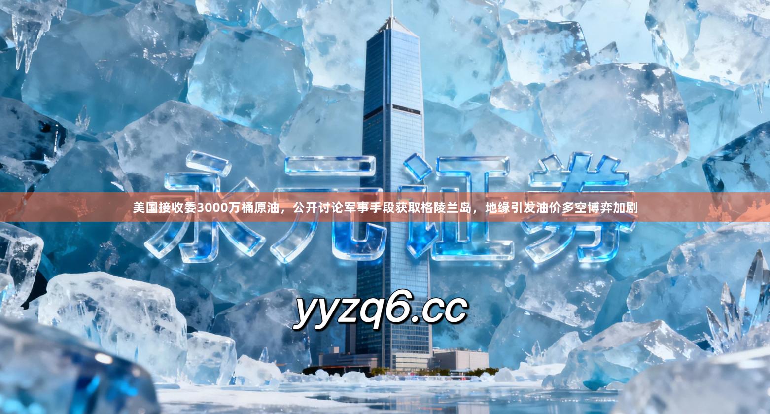 美国接收委3000万桶原油，公开讨论军事手段获取格陵兰岛，地缘引发油价多空博弈加剧