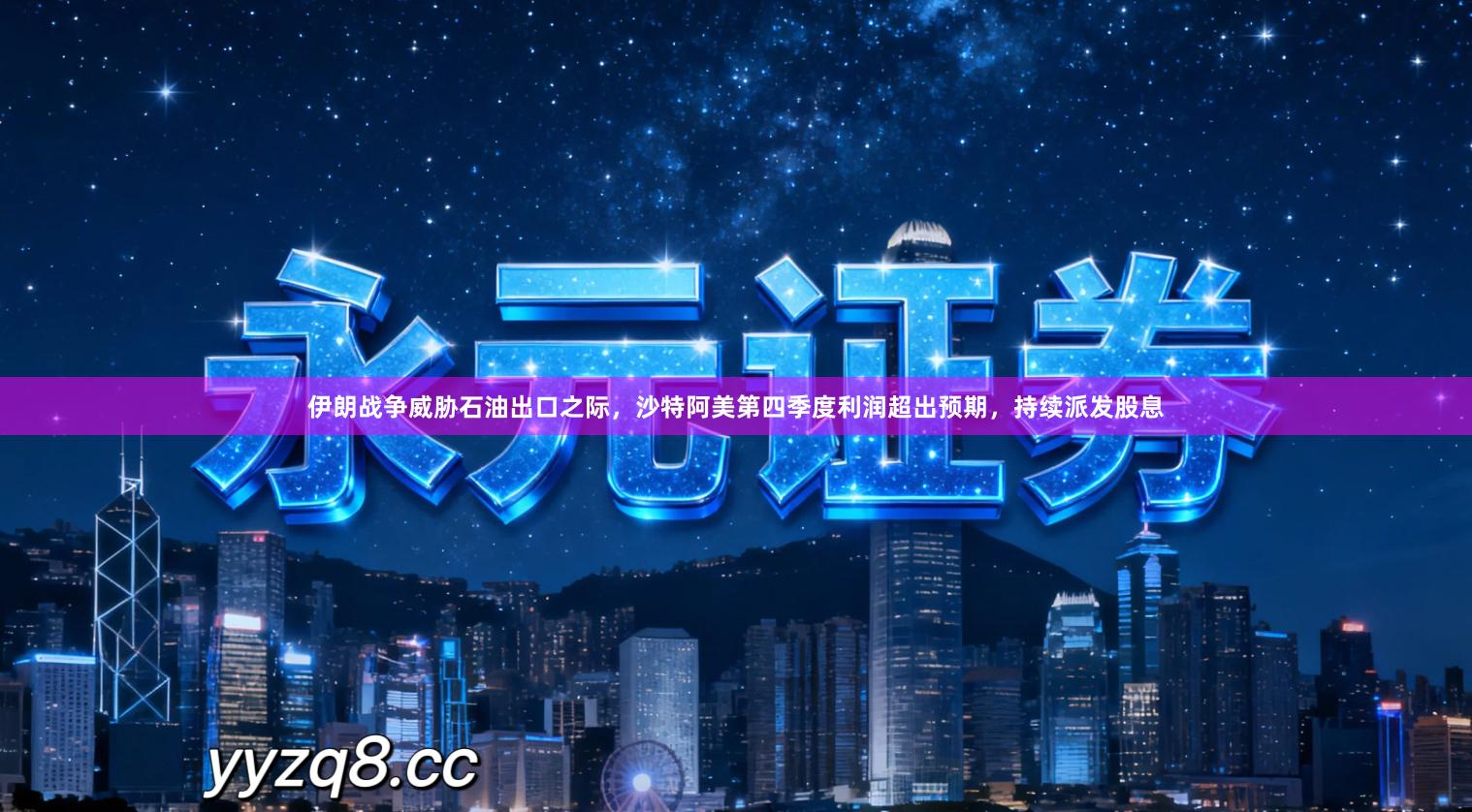 伊朗战争威胁石油出口之际，沙特阿美第四季度利润超出预期，持续派发股息