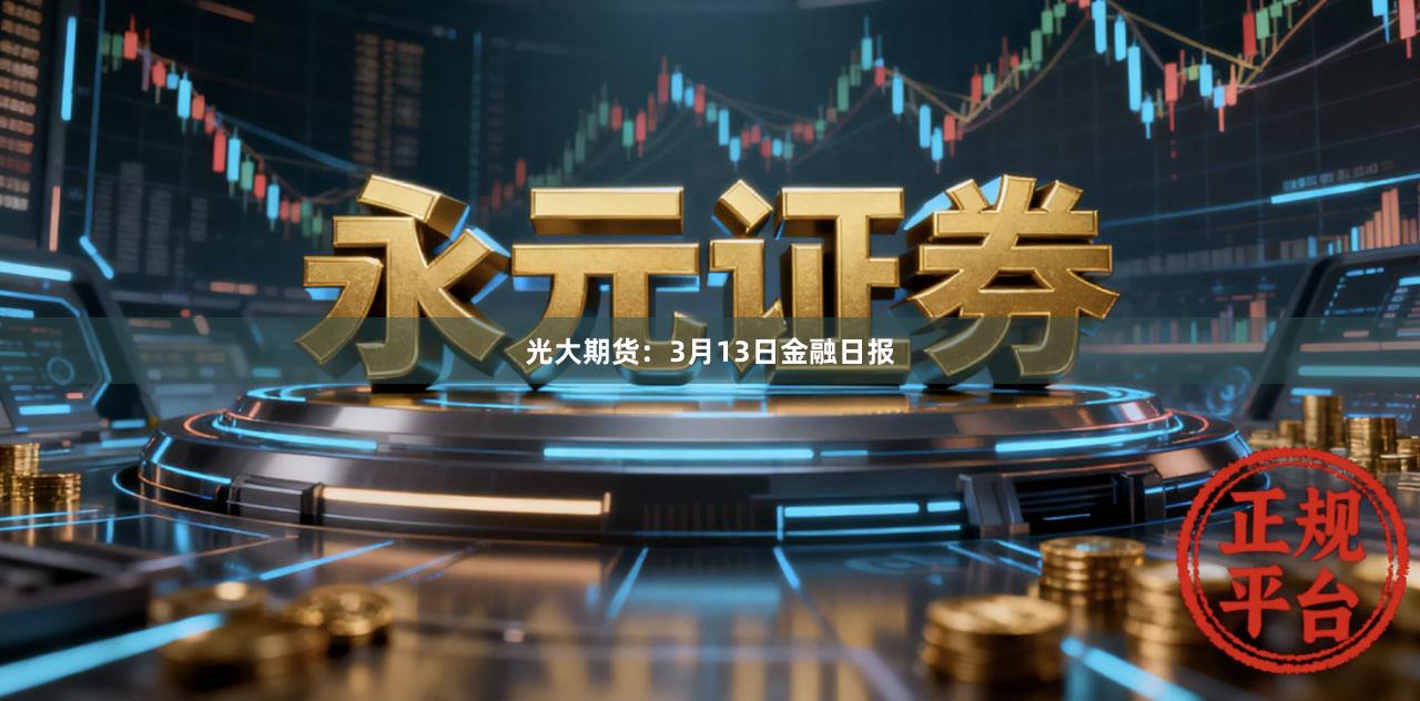 光大期货：3月13日金融日报
